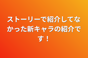 「ストーリーで紹介してなかった新キャラの紹介です！」のメインビジュアル