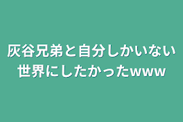 灰谷兄弟と自分しかいない世界にしたかったwww