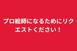 プロ絵師になるためにリクエストください！