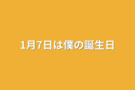 1月7日は僕の誕生日