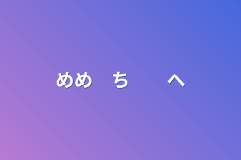 めめ　ち　　へ