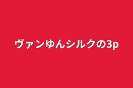 ヴァンゆんシルクの3p