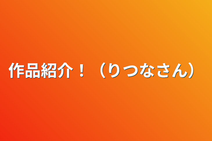 「作品紹介！（りつなさん）」のメインビジュアル