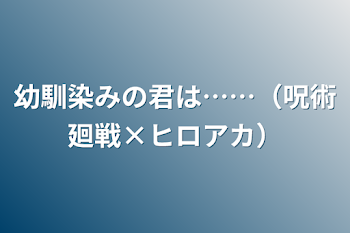 幼馴染みの君は……（呪術廻戦×ヒロアカ）