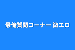 最俺質問コーナー 微エロ