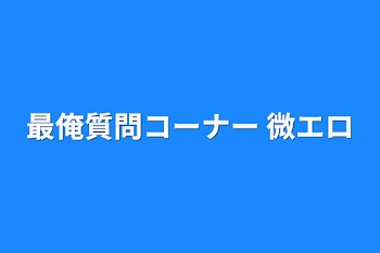 最俺質問コーナー 微エロ