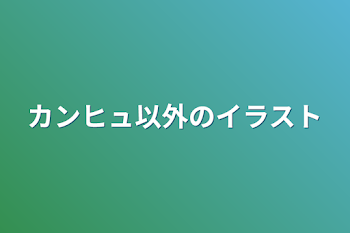 「カンヒュ以外のイラスト」のメインビジュアル