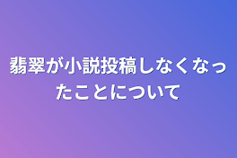 翡翠が小説投稿しなくなったことについて