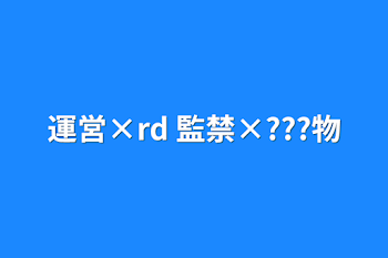 運営×rd 監禁×???物