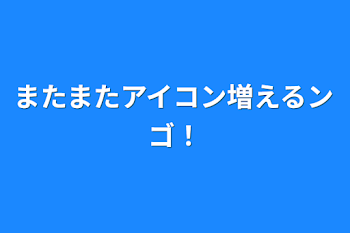 またまたアイコン増えるンゴ！