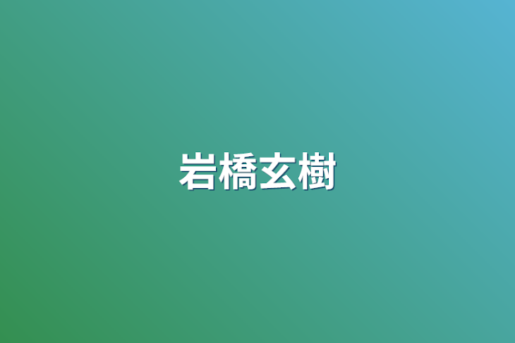 「岩橋玄樹」のメインビジュアル