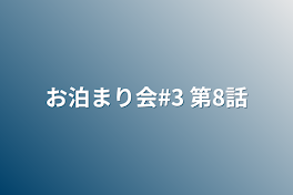 お泊まり会#3 第8話