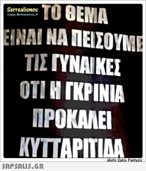 ΤΟΘΕΝΙΑ Serrealism 0S τΕοχος 50-Αυγουστος π ΕΙΝΑΙ ΝΑ ΠΕΙΣΟΥΜΕ ΤΙΣ ΓΝΝΑΙΚΕΣ ΟΤΙ Η ΓΚΡΙΝΙΑ ΠΡΟΚΑΛΕΙ ΚΥΤΑΡΤΙΔΑ nhoto Sakis Pantazis