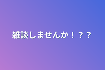 雑談しませんか！？？