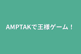 AMPTAKで王様ゲーム！