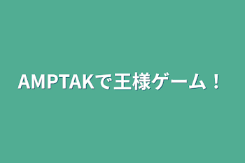 「AMPTAKで王様ゲーム！」のメインビジュアル