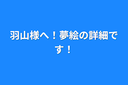 羽山様へ！夢絵の詳細です！