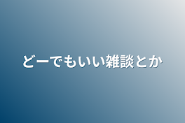 どーでもいい雑談とか