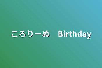 ころりーぬ　Birthday