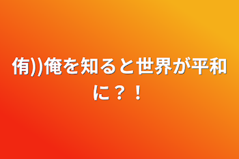 侑))俺を知ると世界が平和に？！