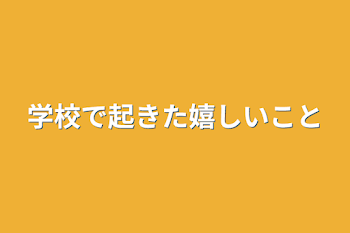 学校で起きた嬉しいこと