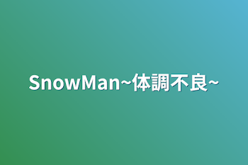 SnowMan~体調不良~