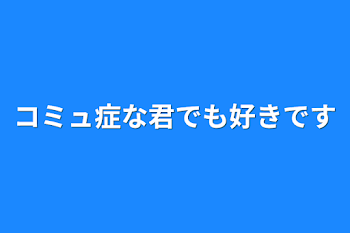 「コミュ症な君でも好きです」のメインビジュアル