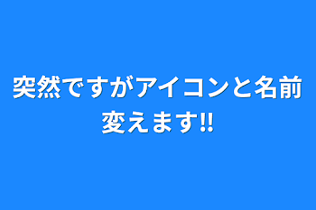 突然ですがアイコンと名前変えます‼︎