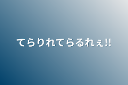 てらりれてらるれぇ!!