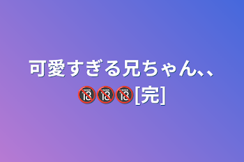 「可愛すぎる兄ちゃん､､🔞🔞🔞[完]」のメインビジュアル