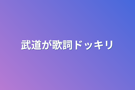 武道が歌詞ドッキリ