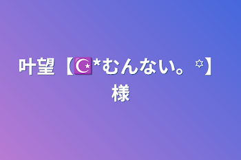 「叶望【☪︎*むんない。꙳】様」のメインビジュアル