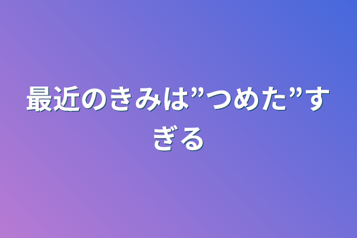 「最近のきみは”つめた”すぎる」のメインビジュアル