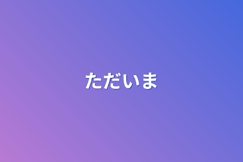 ただいま