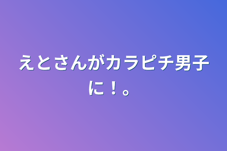 「えとさんがカラピチ男子に！…」のメインビジュアル