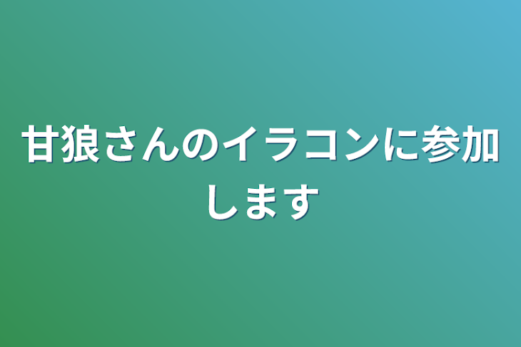 「甘狼さんのイラコンに参加します」のメインビジュアル