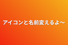 アイコンと名前変えるよ～