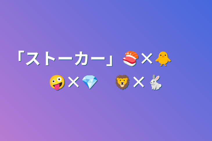 「「ストーカー」🍣×🐥　　🤪×💎　🦁×🐇」のメインビジュアル