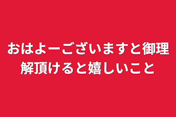 おはよーございますと御理解頂けると嬉しいこと