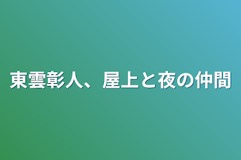 東雲彰人、屋上と夜の仲間