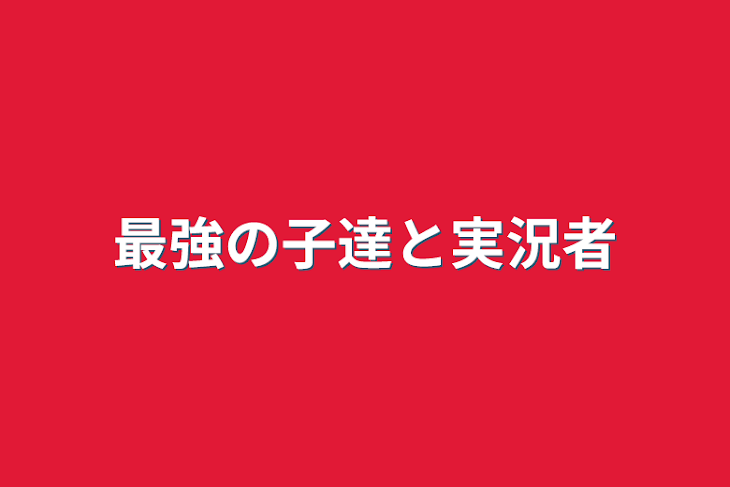 「最強の子達と実況者」のメインビジュアル