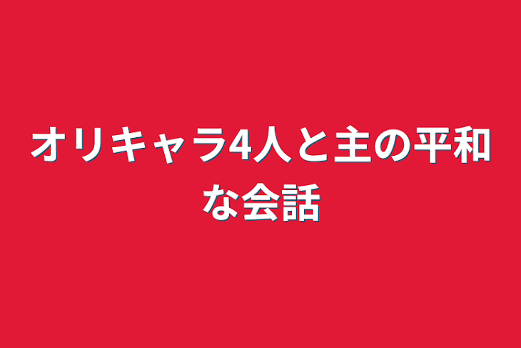 「オリキャラ4人と主の平和な会話」のメインビジュアル