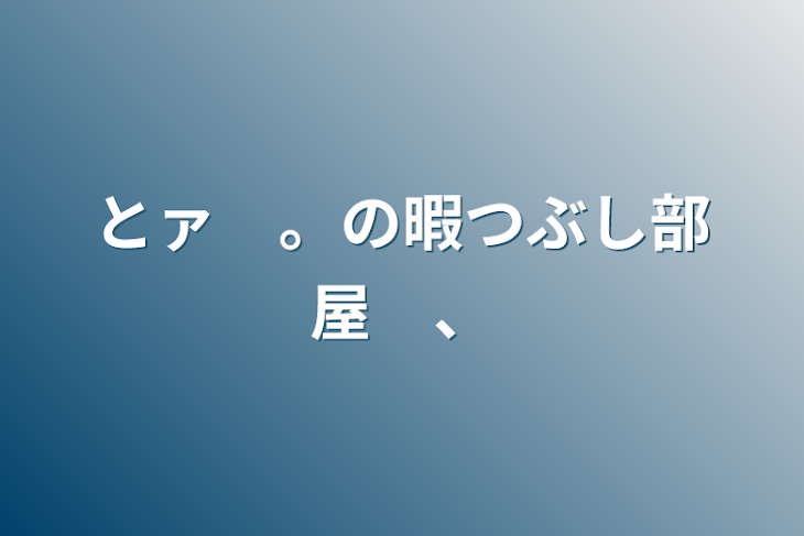 「とァ　。の暇つぶし部屋　、」のメインビジュアル