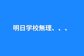 「明日学校無理、、、」のメインビジュアル