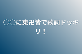 ○○に東卍皆で歌詞ドッキリ！