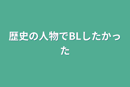 歴史の人物でBLしたかった