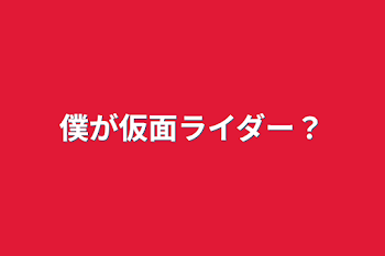 僕が仮面ライダー？