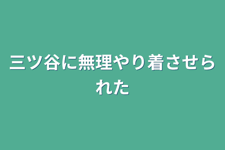 「三ツ谷に無理やり着させられた」のメインビジュアル