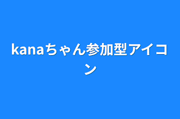 「kanaちゃん参加型アイコン」のメインビジュアル