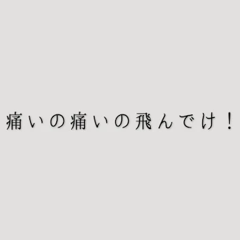 痛いの痛いの飛んでけ！